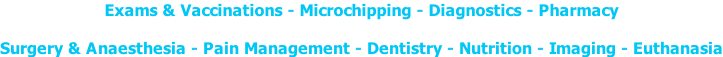 Exams & Vaccinations - Microchipping - Diagnostics - Pharmacy  Surgery & Anaesthesia - Pain Management - Dentistry - Nutrition - Imaging - Euthanasia